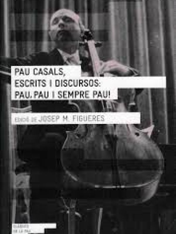 Pau Casals, escrits i discursos : pau, pau i sempre pau! 