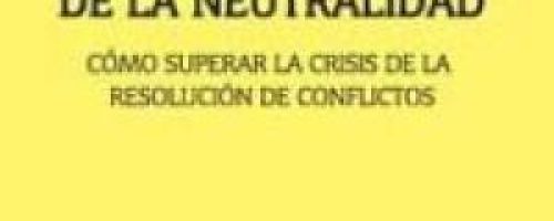 Más allá de la neutralidad. Cómo superar la crisis de la resolución de conflictos