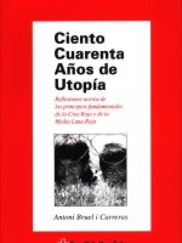 Ciento cuarenta años de utopía : reflexiones acerca de los principios fundamentales de Cruz Roja y d