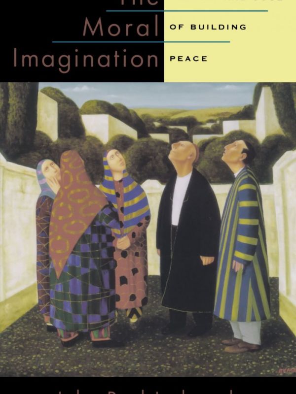 The Moral Imagination. The Art and Soul of Building Peace