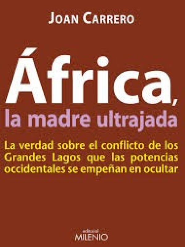África, la madre ultrajada : la verdad sobre el conflicto de los Grandes Lagos que las potencias occ