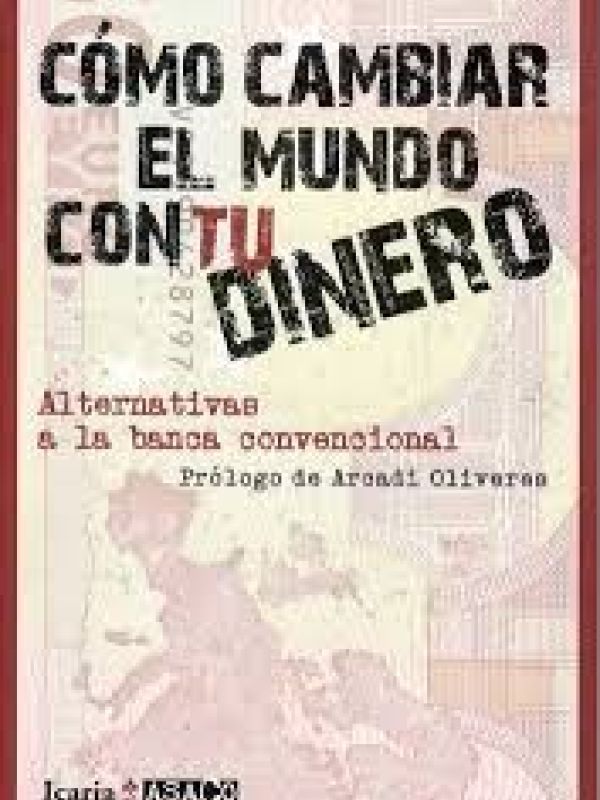 Cómo cambiar el mundo con tu dinero : alternativas a la banca convencional / Xavi Teis   [prólogo de