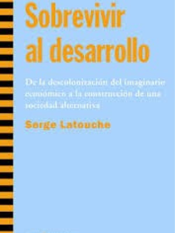 Sobrevivir al desarrollo : de la descolonización del imaginario económico a la construcción de una s