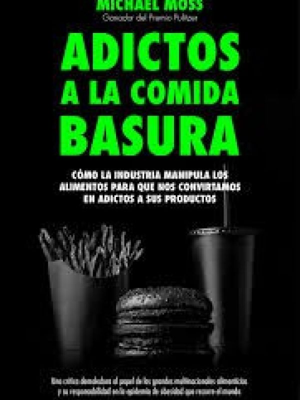 Adictos a la comida basura. Cómo la industria manipula los alimentos para que nos convirtamos en adi