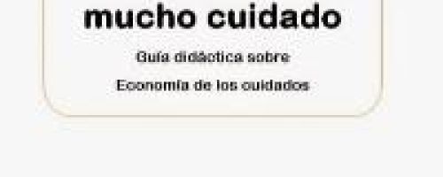 Una economía de mucho cuidado. Guía didactica sobre la economia de los cuidados