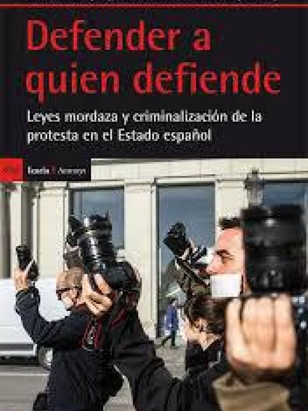 Defender a quien defiende. Leyes mordaza y criminalización de la protesta en el Estado español