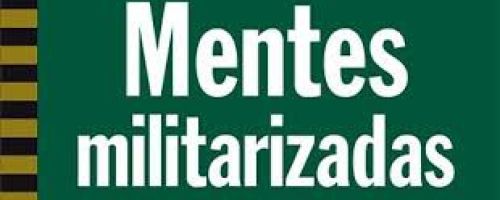 Mentes Militarizadas. Cómo nos educan para asumir la guerra y la violencia