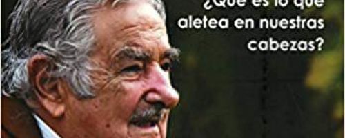 Palabras y Sentires de Pepe Mujica ¿qué es lo que aletea en nuestras cabezas?