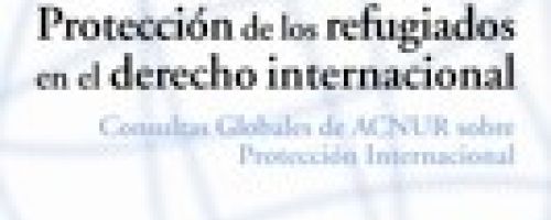 Protección de los refugiados en el derecho internacional. Consultas Globales de ACNUR sobre Protecci